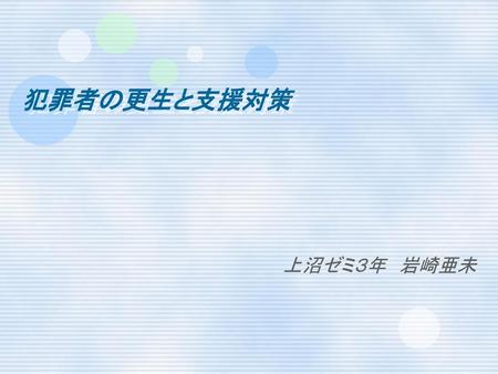 犯罪者の更生と支援対策 上沼ゼミ３年　岩崎亜未.