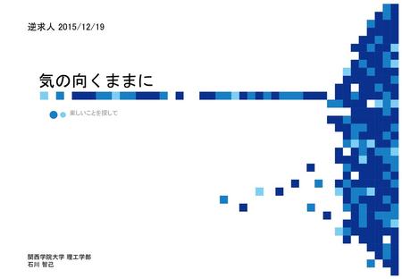 逆求人 2015/12/19 気の向くままに 楽しいことを探して 関西学院大学 理工学部 石川 智己.