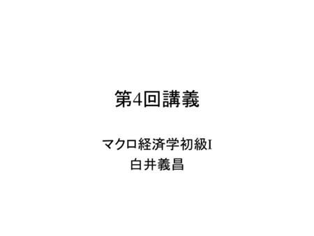 第4回講義 マクロ経済学初級I　 白井義昌.