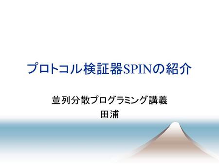 プロトコル検証器SPINの紹介 並列分散プログラミング講義 田浦.