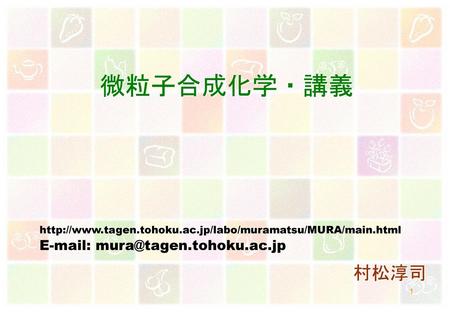 微粒子合成化学・講義 村松淳司 E-mail: mura@tagen.tohoku.ac.jp http://www.tagen.tohoku.ac.jp/labo/muramatsu/MURA/main.html E-mail: mura@tagen.tohoku.ac.jp 村松淳司.