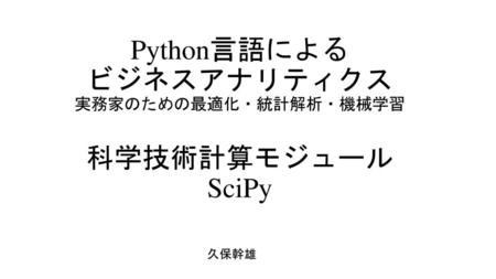 Python言語による ビジネスアナリティクス 実務家のための最適化・統計解析・機械学習 科学技術計算モジュール SciPy