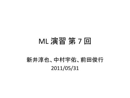 ML 演習 第 7 回 新井淳也、中村宇佑、前田俊行 2011/05/31.