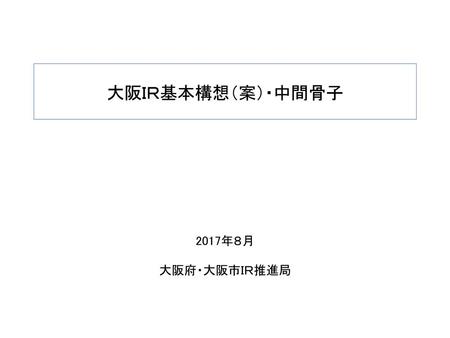 大阪ＩＲ基本構想（案）・中間骨子 2017年８月 大阪府・大阪市ＩＲ推進局.