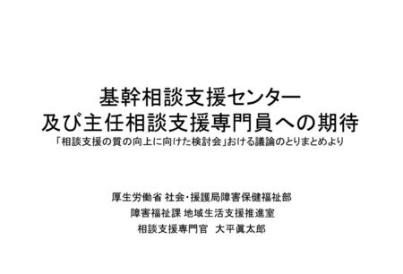 基幹相談支援センター 及び主任相談支援専門員への期待 「相談支援の質の向上に向けた検討会」おける議論のとりまとめより