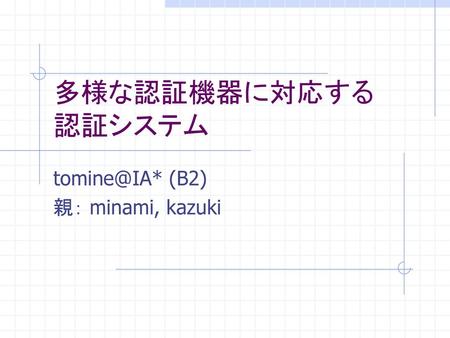 Tomine@IA* (B2) 親： minami, kazuki 多様な認証機器に対応する 認証システム tomine@IA* (B2) 親： minami, kazuki.