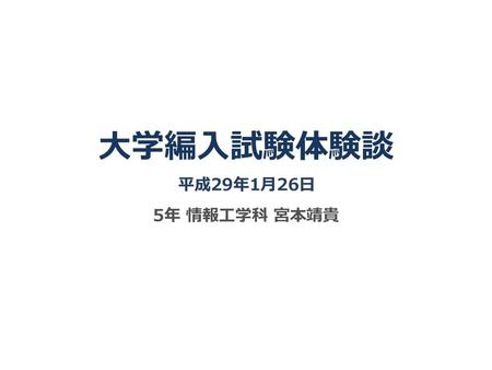 大学編入試験体験談 平成29年1月26日 5年 情報工学科 宮本靖貴.