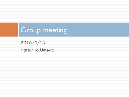 Group meeting 2016/5/13 Katsuhiro Umeda.