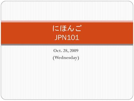 にほんご JPN101 Oct. 28, 2009 (Wednesday).