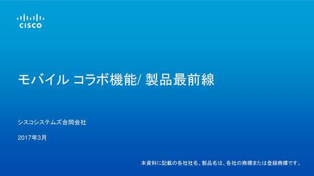 モバイル コラボ機能/ 製品最前線 シスコシステムズ合同会社 2017年3月