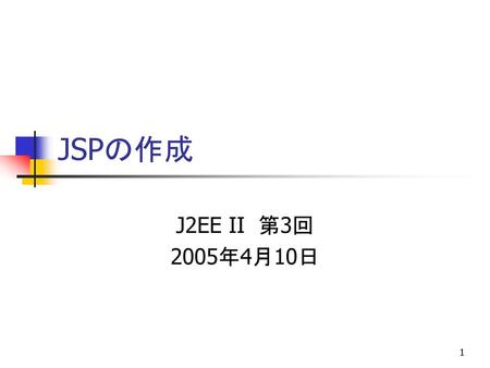 JSPの作成 J2EE II 第3回 2005年4月10日.