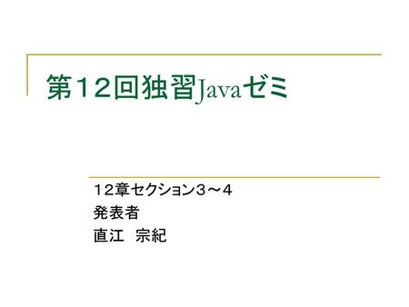 第１２回独習Javaゼミ １２章セクション３～４ 発表者 直江　宗紀.