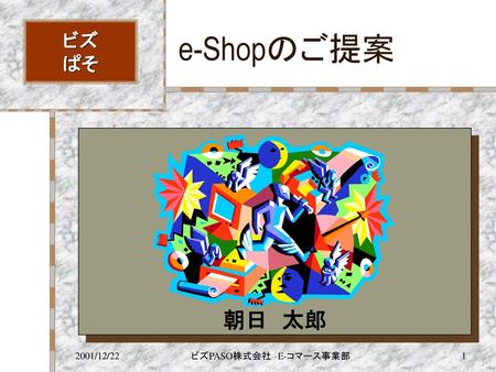 E-Shopのご提案 ビズ ぱそ 朝日　太郎 2001/12/22 ビズPASO株式会社　E-コマース事業部.