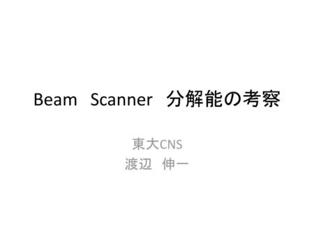 Beam　Scanner　分解能の考察 東大CNS 渡辺　伸一.