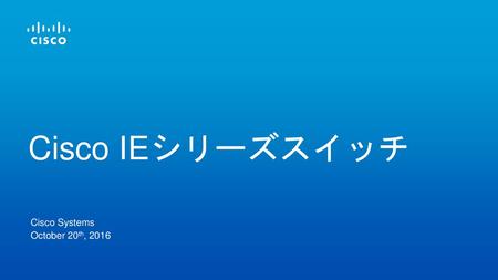 Cisco IEシリーズスイッチ Cisco Systems October 20th, 2016.