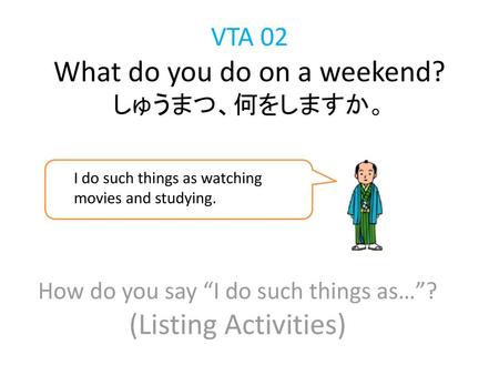 VTA 02 What do you do on a weekend? しゅうまつ、何をしますか。