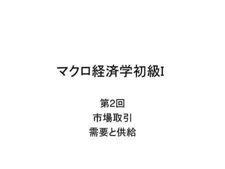 マクロ経済学初級Ｉ 第2回 市場取引 需要と供給.