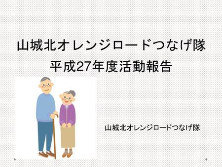 2018/9/18 山城北オレンジロードつなげ隊 平成27年度活動報告 山城北オレンジロードつなげ隊　　　　　　　　　　　