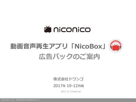 動画音声再生アプリ「NicoBox」 広告パックのご案内 株式会社ドワンゴ 2017年 10-12月期 2017.11.17web ver.