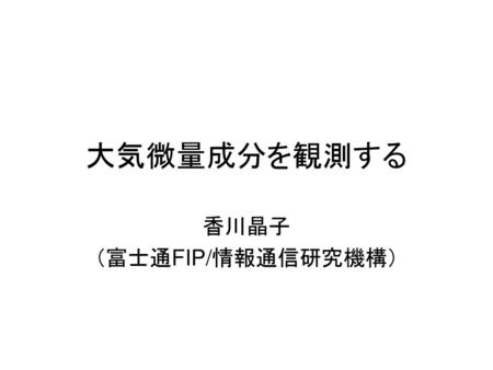 香川晶子 （富士通FIP/情報通信研究機構）