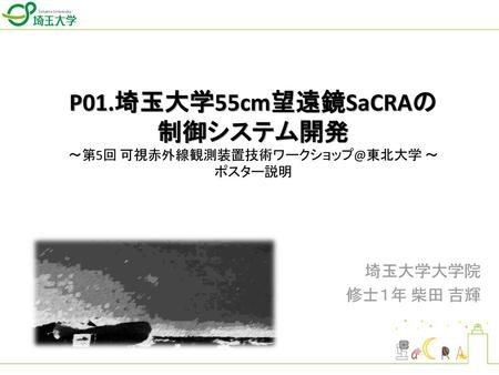 P01.埼玉大学55cm望遠鏡SaCRAの 制御システム開発 ～第5回 ～ ポスター説明