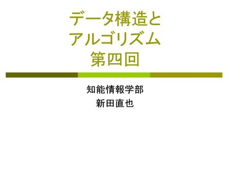 データ構造と アルゴリズム 第四回 知能情報学部 新田直也.