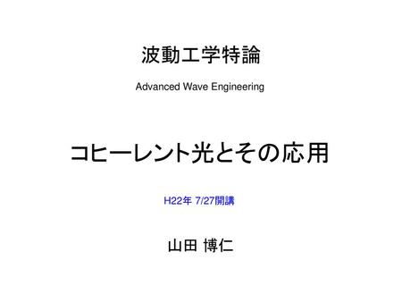波動工学特論 Advanced Wave Engineering コヒーレント光とその応用 H22年 7/27開講 山田 博仁.