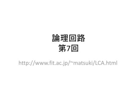 論理回路 第7回 http://www.fit.ac.jp/~matsuki/LCA.html.