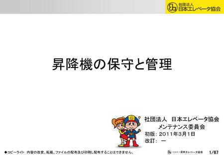 昇降機の保守と管理 社団法人　日本エレベータ協会 メンテナンス委員会 　初版： ２０１１年３月１日 　改訂：　ー.