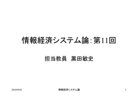 情報経済システム論：第11回 担当教員　黒田敏史 2018/9/20 情報経済システム論.