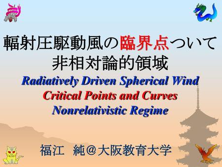 輻射圧駆動風の臨界点ついて 非相対論的領域 Radiatively Driven Spherical Wind Critical Points and Curves Nonrelativistic Regime 福江　純＠大阪教育大学.