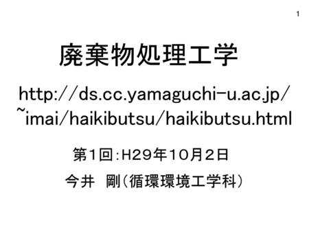 Http://ds.cc.yamaguchi-u.ac.jp/ ~imai/haikibutsu/haikibutsu.html 廃棄物処理工学 http://ds.cc.yamaguchi-u.ac.jp/ ~imai/haikibutsu/haikibutsu.html 第１回：H２９年１０月２日.