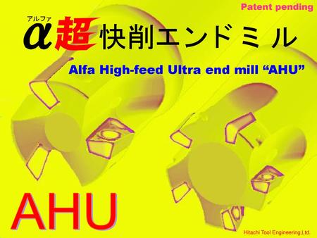 AHU Alfa High-feed Ultra end mill “AHU” Patent pending