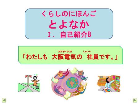 くらしのにほんご とよなか Ⅰ．自己紹介B 　　　　　　おおさかでんき　　　　　　　　しゃいん 「わたしも　大阪電気の　社員です。」 次へ.