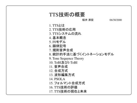 TTS技術の概要 1. TTSとは 2. TTS技術の応用 3. TTSシステムの流れ 4. 基本概念 5. F0モデル 6. 韻律記号