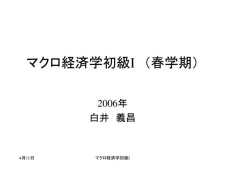 マクロ経済学初級I　（春学期） 2006年 白井　義昌 4月11日 マクロ経済学初級I.