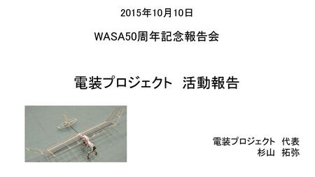 2015年10月10日 WASA50周年記念報告会 電装プロジェクト　活動報告 電装プロジェクト　代表 杉山　拓弥.