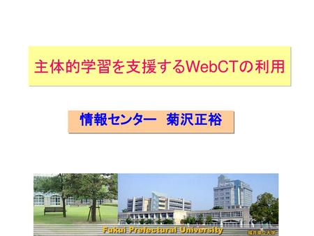主体的学習を支援するWebCTの利用 情報センター　菊沢正裕.