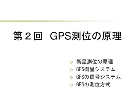 第２回　GPS測位の原理 衛星測位の原理 GPS衛星システム GPSの信号システム GPSの測位方式.