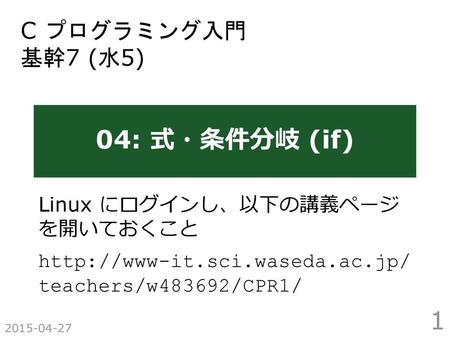 04: 式・条件分岐 (if) C プログラミング入門 基幹7 (水5) Linux にログインし、以下の講義ページ を開いておくこと