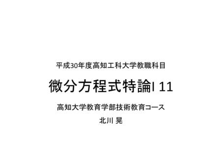 平成30年度高知工科大学教職科目 微分方程式特論I 11 高知大学教育学部技術教育コース 北川 晃.