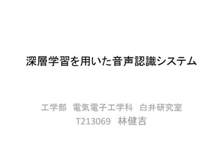 深層学習を用いた音声認識システム 工学部　電気電子工学科　白井研究室 T213069　林健吉.