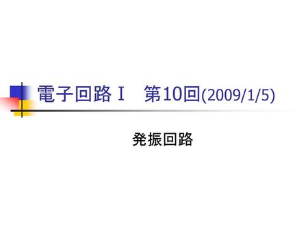 電子回路Ⅰ　第10回(2009/1/5) 発振回路.