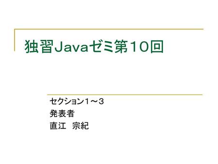 独習Ｊａｖａゼミ第１０回 セクション１～３ 発表者 直江　宗紀.