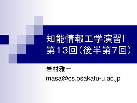 岩村雅一 masa@cs.osakafu-u.ac.jp 知能情報工学演習I 第１３回（後半第７回） 岩村雅一 masa@cs.osakafu-u.ac.jp.