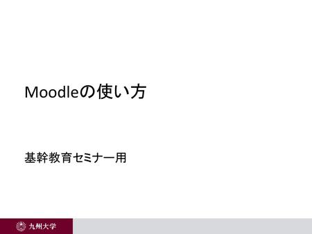 Moodleの使い方 基幹教育セミナー用 ※利用しない機能のスライドは、適宜、削除してご利用下さい。