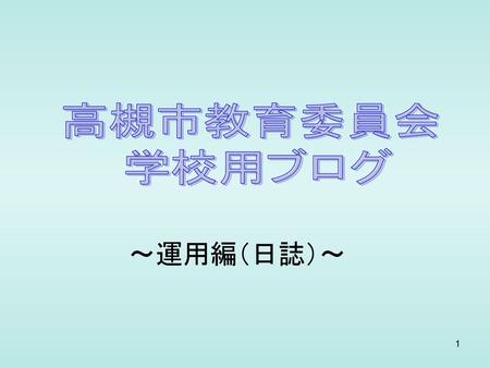 高槻市教育委員会 学校用ブログ ～運用編（日誌）～.