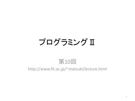 第10回 http://www.fit.ac.jp/~matsuki/lecture.html プログラミングⅡ 第10回 http://www.fit.ac.jp/~matsuki/lecture.html.