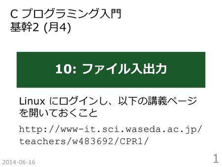 10: ファイル入出力 C プログラミング入門 基幹2 (月4) Linux にログインし、以下の講義ページ を開いておくこと
