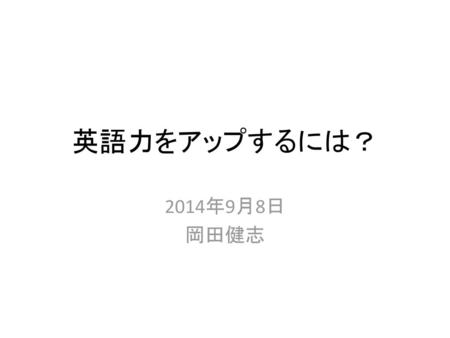 英語力をアップするには？ 2014年9月8日 岡田健志.